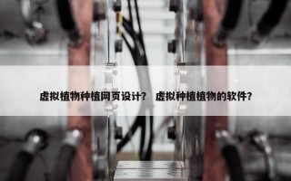 虚拟植物种植网页设计？ 虚拟种植植物的软件？