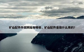 矿山配件外贸网站有哪些，矿山配件是做什么用的?