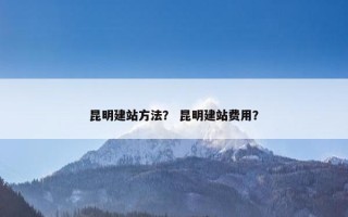 昆明建站方法？ 昆明建站费用？