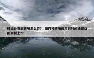 时设计页面转场怎么弄？ 如何将转场应用到时间线窗口的素材上?？