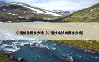 宁国优化要多少钱（宁国找小姑娘要多少钱）
