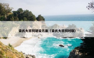梁氏大宗祠建设方案（梁氏大宗祠对联）