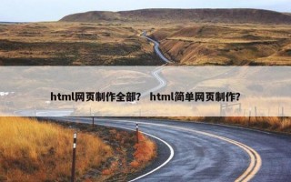 html网页制作全部？ html简单网页制作？