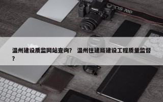 温州建设质监网站查询？ 温州住建局建设工程质量监督？
