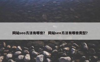 网站seo方法有哪些？ 网站seo方法有哪些类型？