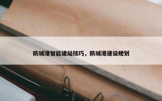 防城港智能建站技巧，防城港建设规划