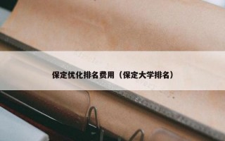 保定优化排名费用（保定大学排名）