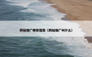 网站推广哪些值做（网站推广叫什么）
