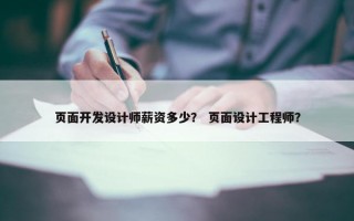 页面开发设计师薪资多少？ 页面设计工程师？
