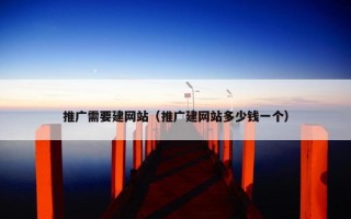 推广需要建网站（推广建网站多少钱一个）