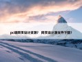 pc端网页设计资源？ 网页设计源文件下载？