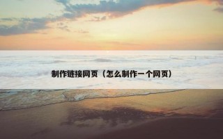 制作链接网页（怎么制作一个网页）