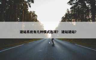 建站系统有几种模式选项？ 建站建站？