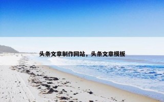 头条文章制作网站，头条文章模板