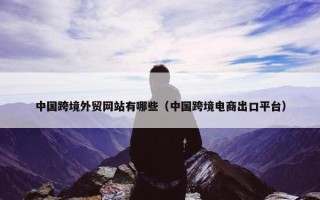 中国跨境外贸网站有哪些（中国跨境电商出口平台）