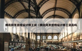 腾讯网页游戏设计师工资（腾讯网页游戏设计师工资高吗）