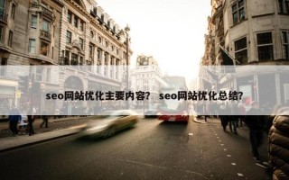 seo网站优化主要内容？ seo网站优化总结？