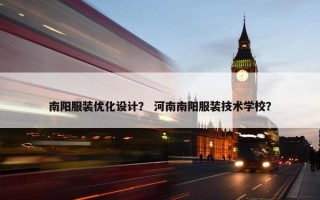 南阳服装优化设计？ 河南南阳服装技术学校？