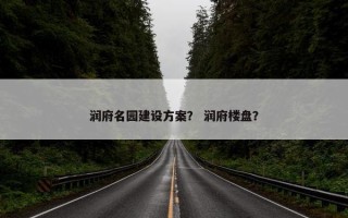 润府名园建设方案？ 润府楼盘？