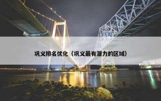 巩义排名优化（巩义最有潜力的区域）