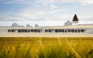 内蒙广播网络公司地址？ 内蒙广播网络公司地址在哪？