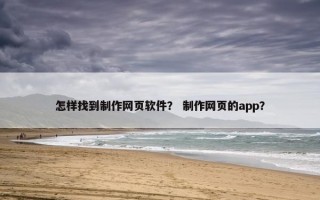 怎样找到制作网页软件？ 制作网页的app？