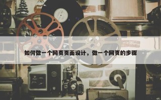 如何做一个网页页面设计，做一个网页的步骤