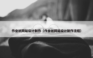 作业纸网站设计制作（作业纸网站设计制作流程）