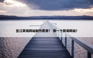 垫江简易网站制作费用？ 做一个简易网站？