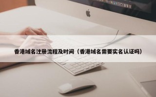 香港域名注册流程及时间（香港域名需要实名认证吗）