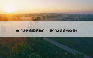 普兰店教育网站推广？ 普兰店教育公众号？