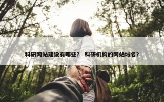 科研网站建设有哪些？ 科研机构的网站域名？