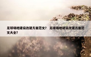 足球场地建设改建方案范文？ 足球场地建设改建方案范文大全？