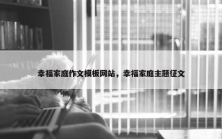 幸福家庭作文模板网站，幸福家庭主题征文