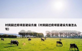 村民回迁房项目建设方案（村民回迁房项目建设方案怎么写）