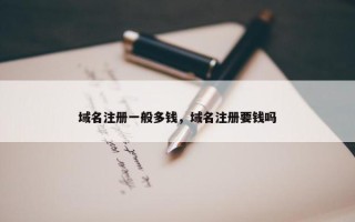 域名注册一般多钱，域名注册要钱吗