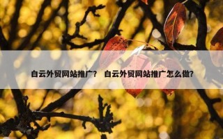 白云外贸网站推广？ 白云外贸网站推广怎么做？