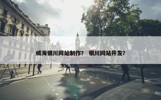 威海银川网站制作？ 银川网站开发？