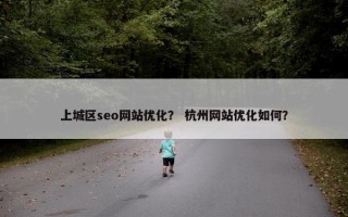上城区seo网站优化？ 杭州网站优化如何？