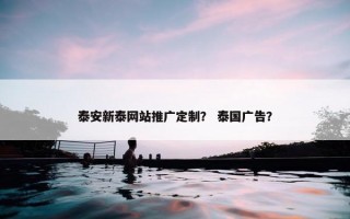 泰安新泰网站推广定制？ 泰国广告？