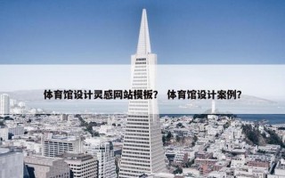 体育馆设计灵感网站模板？ 体育馆设计案例？