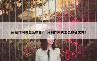 ps制作网页怎么命名？ ps制作网页怎么命名文件？