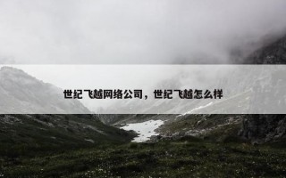 世纪飞越网络公司，世纪飞越怎么样