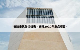 安陆市优化价格表（安陆2020年重点项目）