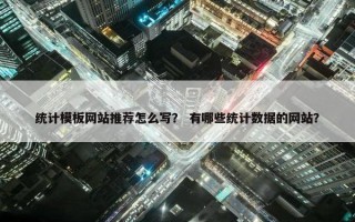 统计模板网站推荐怎么写？ 有哪些统计数据的网站？