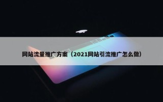 网站流量推广方案（2021网站引流推广怎么做）