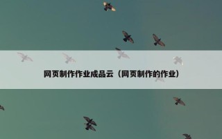 网页制作作业成品云（网页制作的作业）