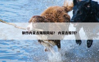 制作内蒙古海报网站？ 内蒙古报刊？