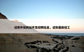 诏安外贸网站开发招聘信息，诏安最新招工