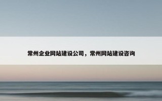 常州企业网站建设公司，常州网站建设咨询